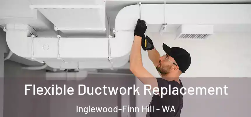  Flexible Ductwork Replacement Inglewood-Finn Hill - WA